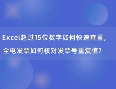 Excel超过15位数字如何快速查重，全电发票如何核对发票号重复值?